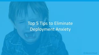 © Electric Cloud | electric-cloud.com
Top 5 Tips to Eliminate
Deployment Anxiety
 