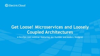 © Electric Cloud | electric-cloud.com | @electriccloud
A DevOps.com webinar featuring Jez Humble and Anders Wallgren
Get Loose! Microservices and Loosely
Coupled Architectures
 