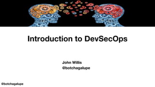 Introduction to DevSecOps
John Willis
@botchagalupe
@botchagalupe
 