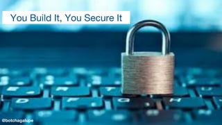 You Build It, You Secure It
@botchagalupe
 