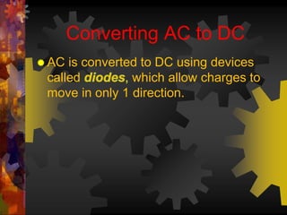 Converting AC to DC 
 AC is converted to DC using devices 
called which allow charges to 
move in only 1 direction. 
 