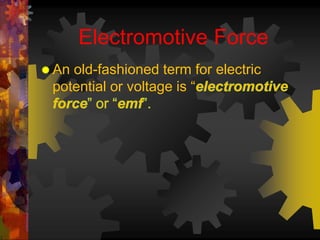 Electromotive Force 
 An old-fashioned term for electric 
potential or voltage is “ 
 