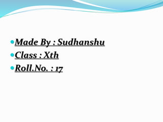 Made By : Sudhanshu
Class : Xth
Roll.No. : 17
 