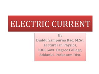 ELECTRIC CURRENT
By
Duddu Sampurna Rao, M.Sc.,
Lecturer in Physics,
KRK Govt. Degree College,
Addanki, Prakasam Dist.
 