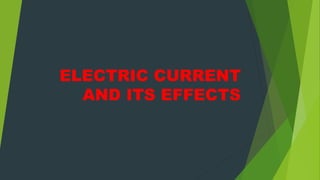 ELECTRIC CURRENT
AND ITS EFFECTS
 