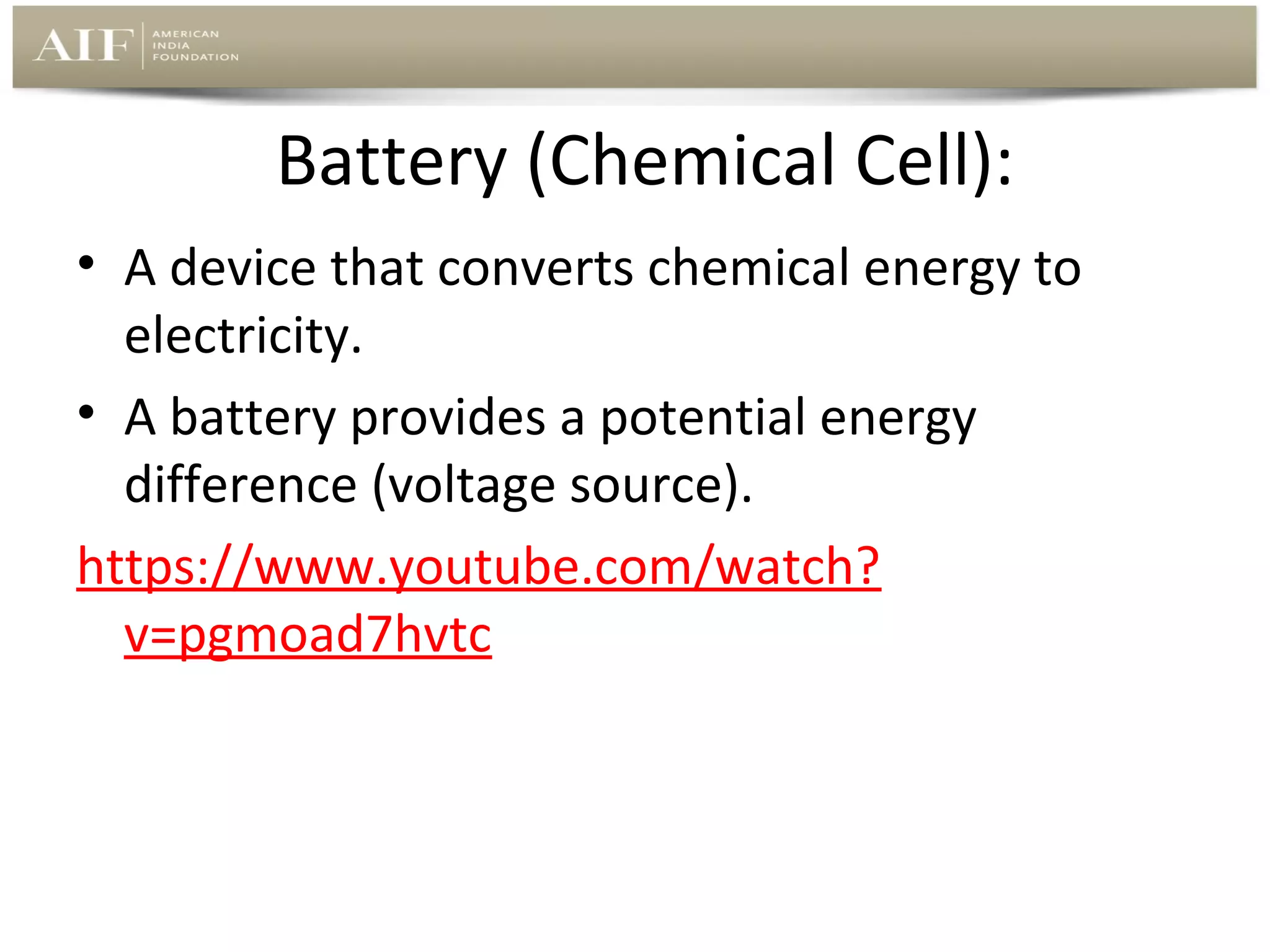 Battery (Chemical Cell):
• A device that converts chemical energy to 
electricity.
• A battery provides a potential energy 
difference (voltage source).
https://www.youtube.com/watch?
v=pgmoad7hvtc

 
