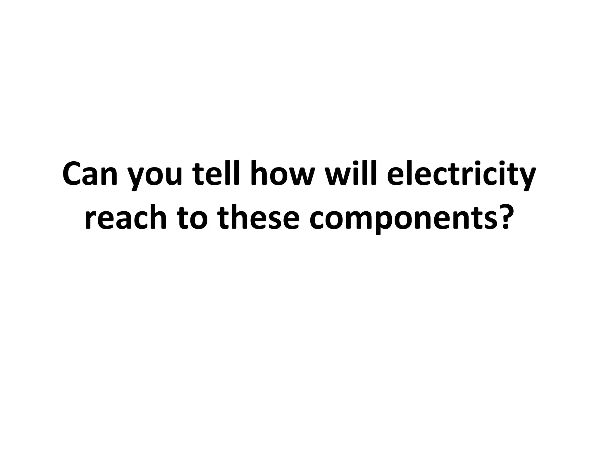 Can you tell how will electricity
reach to these components?

 