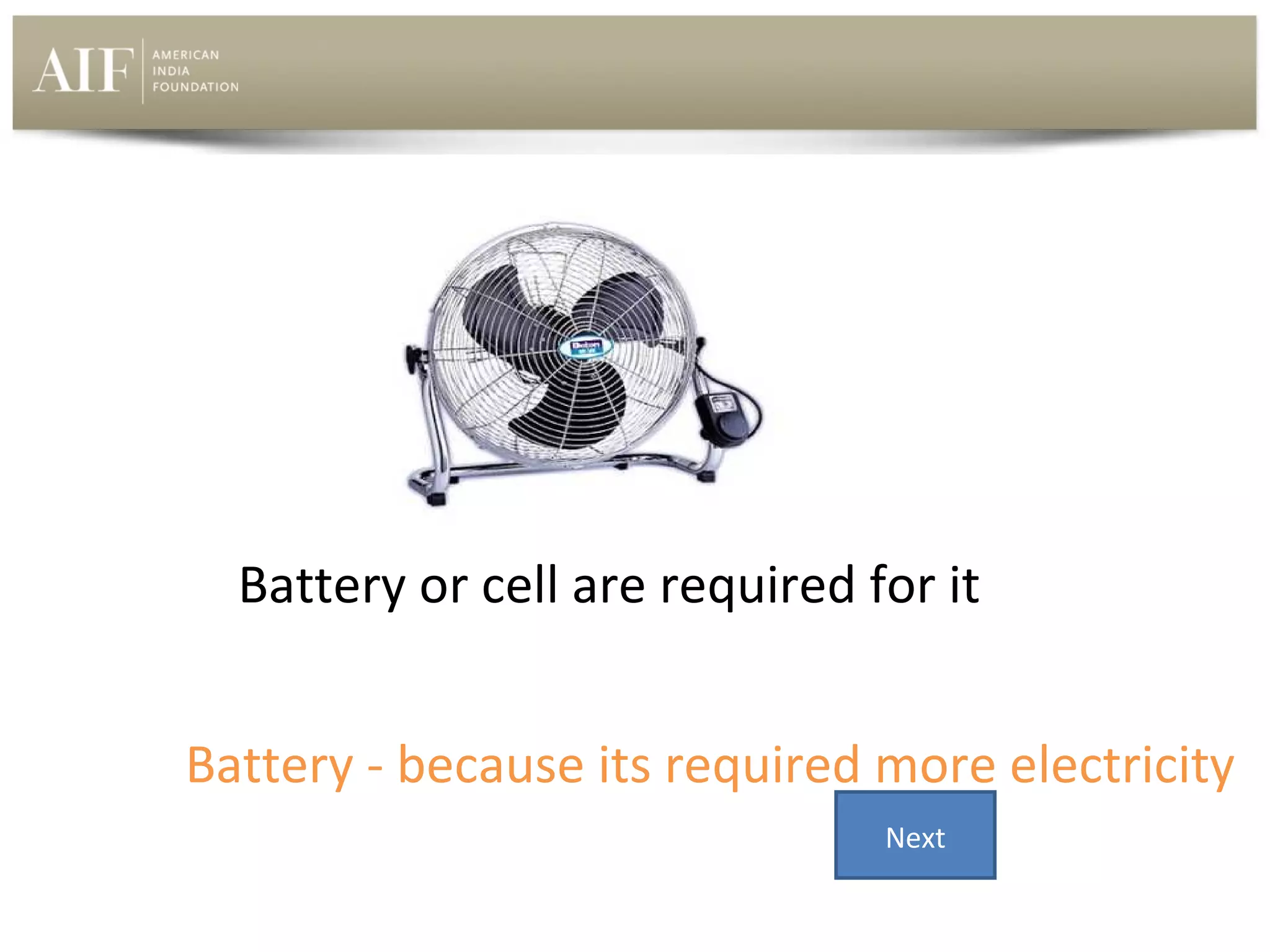 Battery or cell are required for it
Battery - because its required more electricity
Next

 