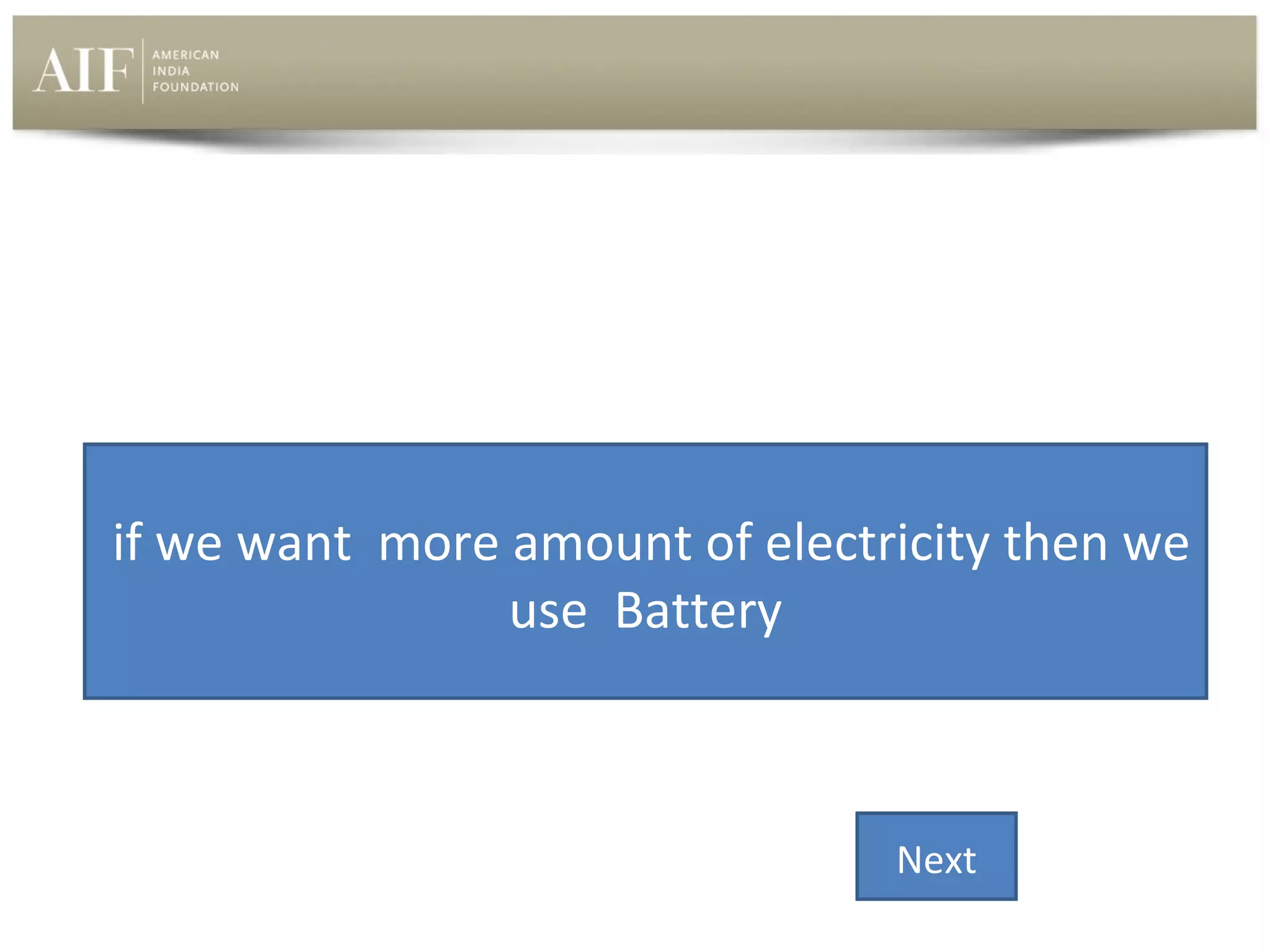 if we want more amount of electricity then we
use Battery

Next

 