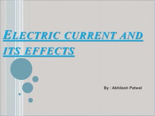 ELECTRIC CURRENT AND
ITS EFFECTS
By : Abhilesh Patwal
 