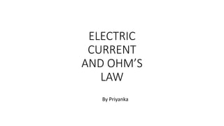 ELECTRIC
CURRENT
AND OHM’S
LAW
By Priyanka
 