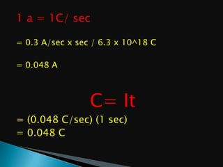 1 a = 1C/ sec
= 0.3 A/sec x sec / 6.3 x 10^18 C
= 0.048 A

C= It
= (0.048 C/sec) (1 sec)
= 0.048 C

 