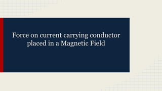 Force on current carrying conductor
placed in a Magnetic Field
 
