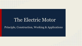 The Electric Motor
Principle, Construction, Working & Applications
 