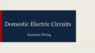 Domestic Electric Circuits
Domestic Wiring
 