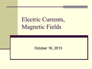 Electric Currents,
Magnetic Fields

October 16, 2013

 