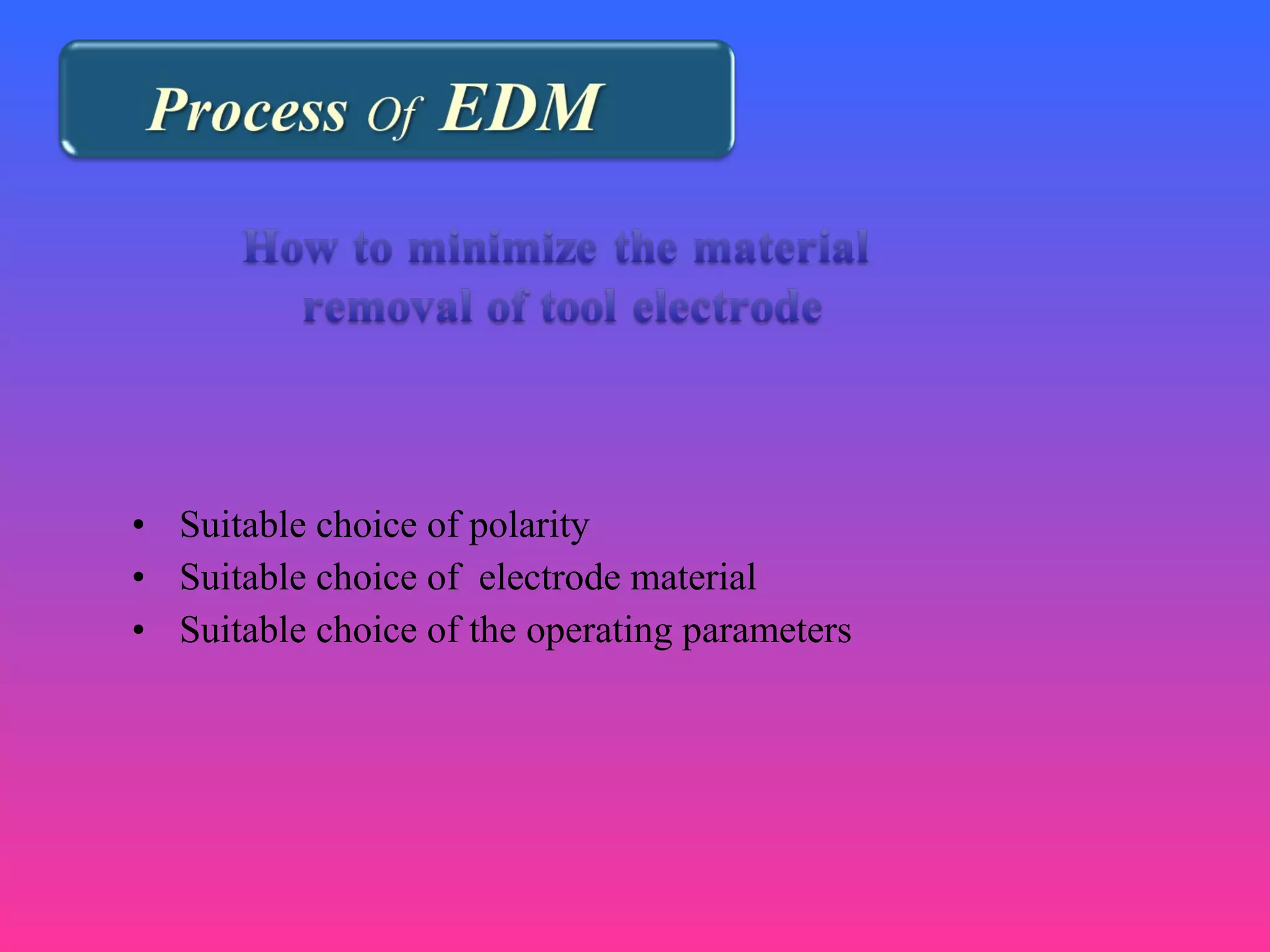 • Suitable choice of polarity
• Suitable choice of electrode material
• Suitable choice of the operating parameters
 