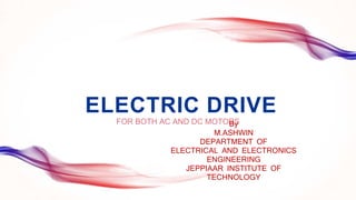 ELECTRIC DRIVE
FOR BOTH AC AND DC MOTORSBy
M.ASHWIN
DEPARTMENT OF
ELECTRICAL AND ELECTRONICS
ENGINEERING
JEPPIAAR INSTITUTE OF
TECHNOLOGY
 