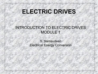 ELECTRIC DRIVES
INTRODUCTION TO ELECTRIC DRIVES
MODULE 1
S. Samsudeen
Electrical Energy Conversion
 