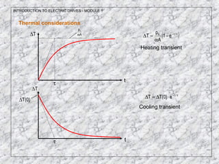 INTRODUCTION TO ELECTRIC DRIVES - MODULE 1
Thermal considerations
tτ
T∆
t
τ
τ−
⋅∆=∆ /t
e)0(TT
T∆
( )τ−
−
α
=∆ /th
e1
A
p
T
Heating transient
Cooling transient
A
ph
α
)0(T∆
 