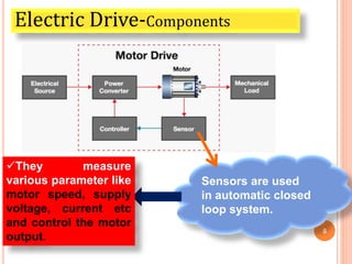 8
Sensors are used
in automatic closed
loop system.
Electric Drive-Components
They measure
various parameter like
motor speed, supply
voltage, current etc
and control the motor
output.
 