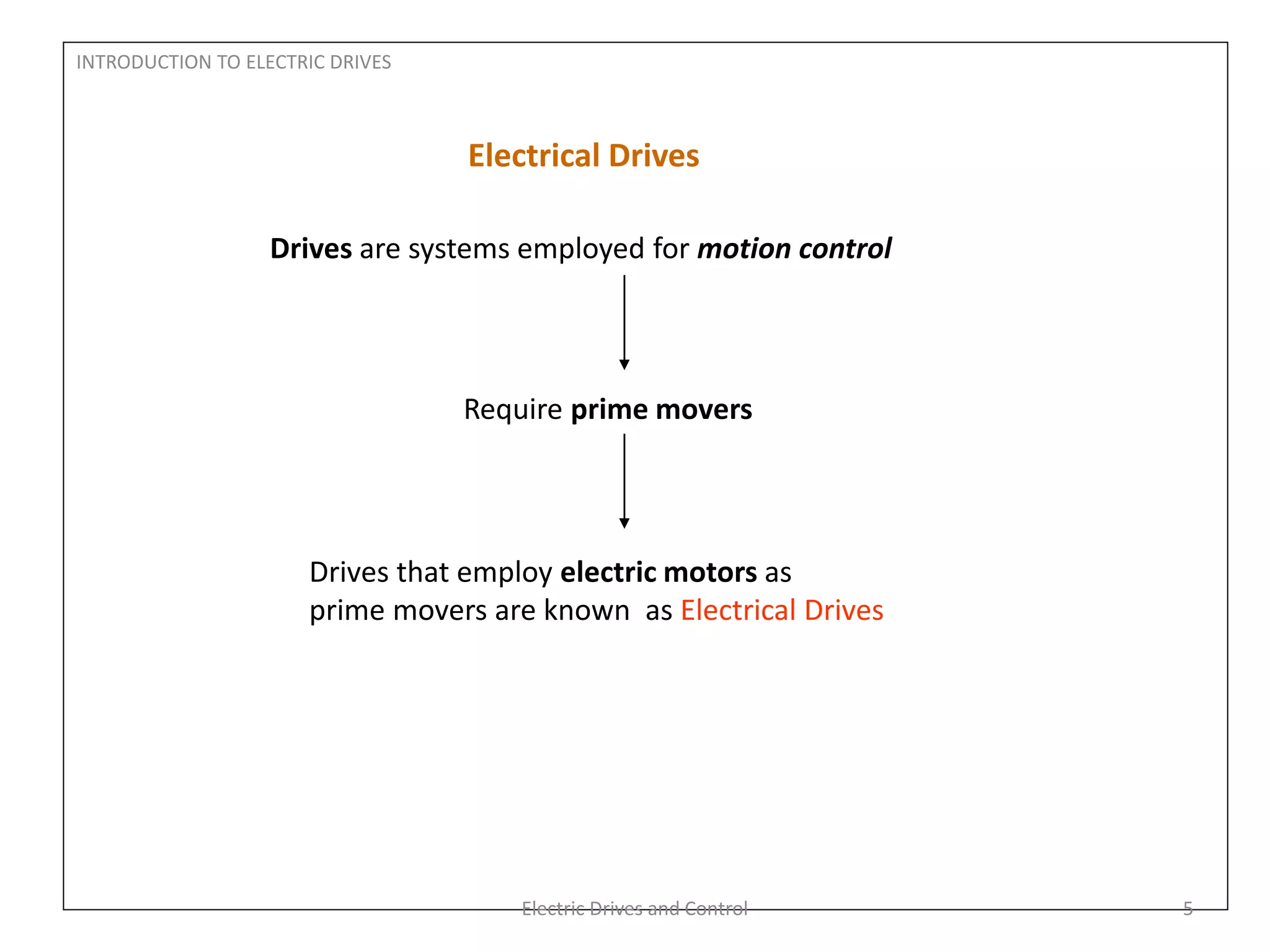 INTRODUCTION TO ELECTRIC DRIVES
Electrical Drives
Drives are systems employed for motion control
Require prime movers
Drives that employ electric motors as
prime movers are known as Electrical Drives
Electric Drives and Control 5
 