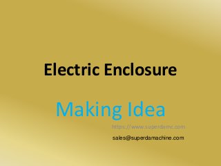 Electric Enclosure
Making Idea
https://www.superdamc.com
sales@superdamachine.com
 