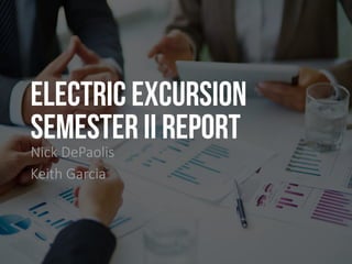 Electric Excursion
SEMESTER II REPORT
Nick DePaolis
Keith Garcia
 