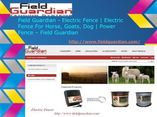 Field Guardian - Electric Fence | Electric
Fence For Horse, Goats, Dog | Power
Fence – Field Guardian
http://www.fieldguardian.com/
 