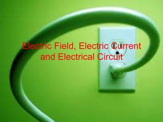 Electric Field, Electric Current
and Electrical Circuit
 