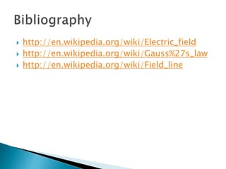  http://en.wikipedia.org/wiki/Electric_field
 http://en.wikipedia.org/wiki/Gauss%27s_law
 http://en.wikipedia.org/wiki/Field_line
 