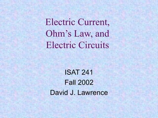 Electric Current, Ohm’s Law, and Electric Circuits ISAT 241 Fall 2002 David J. Lawrence 