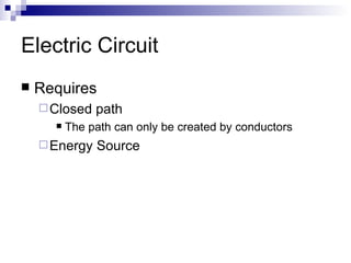 Electric Circuit  Requires Closed path The path can only be created by conductors Energy Source  