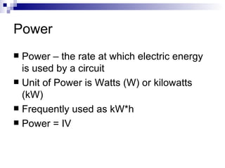 Power Power – the rate at which electric energy is used by a circuit Unit of Power is Watts (W) or kilowatts (kW) Frequently used as kW*h Power = IV 