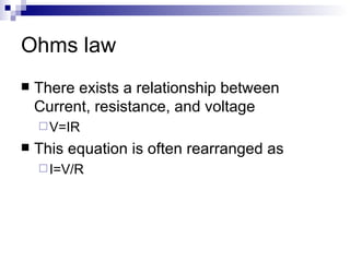 Ohms law There exists a relationship between Current, resistance, and voltage V=IR This equation is often rearranged as  I=V/R 