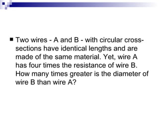 Two wires - A and B - with circular cross-sections have identical lengths and are made of the same material. Yet, wire A has four times the resistance of wire B. How many times greater is the diameter of wire B than wire A?  