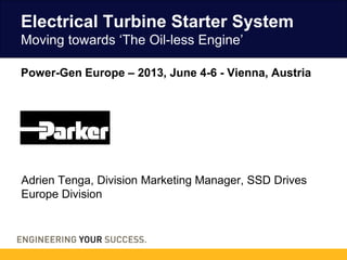 Power-Gen Europe – 2013, June 4-6 – Vienna, Austria
Adrien Tenga, Division Marketing Manager, SSD Drives
Europe Division
Electrical Turbine Starter System
Moving towards ‘The Oil-less Engine’
 
