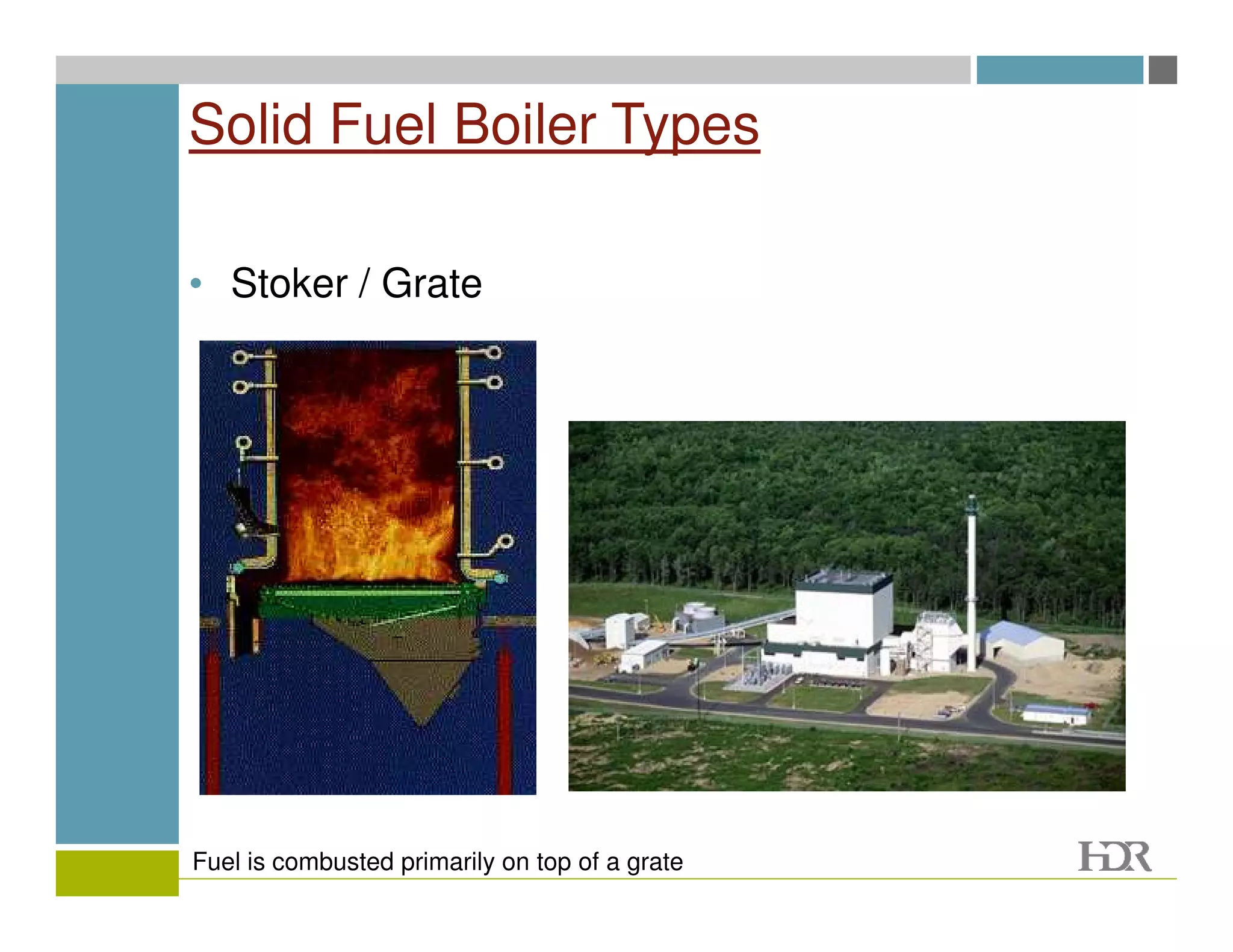 Solid Fuel Boiler Types

• Stoker / Grate




Fuel is combusted primarily on top of a grate
 