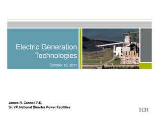 Electric Generation
          Technologies
                           October 13, 2011




James R. Connell P.E.
Sr. VP, National Director Power Facilities
 