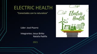 ELECTRIC HEALTH
“Conectados con la naturaleza”
Líder: José Pizarro
Integrantes: Jesus Britto
Natalia Padilla
2021
 