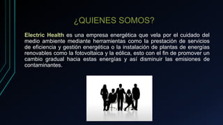 ¿QUIENES SOMOS?
Electric Health es una empresa energética que vela por el cuidado del
medio ambiente mediante herramientas...