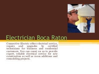 Electrician Boca Raton
Connective Electric offers electrical service,
repairs and upgrades by certified
technicians for business and residential
customers. You can count on us to provide
expert, reliable electrical service for new
construction as well as room additions and
remodeling projects.
 