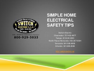 SIMPLE HOME
ELECTRICAL
SAFETY TIPS
Switch Electric
Clearwater: 727-452-4877
Tampa: 813-644-2365
North Pasco/Hernando: 352-257-9304
Sarasota: 941-586-8858
Orlando: 321-800-8596
http://switchelectric.net
 