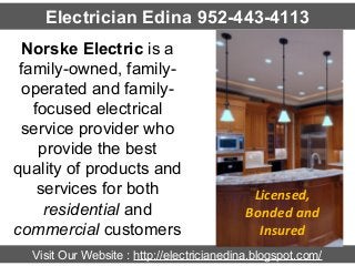 Electrician Edina 952-443-4113
Norske Electric is a
family-owned, familyoperated and familyfocused electrical
service provider who
provide the best
quality of products and
services for both
residential and
commercial customers

Licensed,
Bonded and
Insured

Visit Our Website : http://electricianedina.blogspot.com/

 