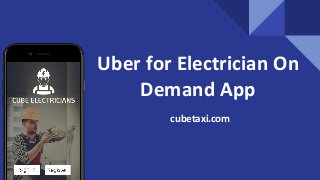 Uber for Electrician On
Demand App
cubetaxi.com
 
