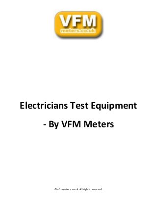 © vfmmeters.co.uk All rights reserved.
Electricians Test Equipment
- By VFM Meters
 