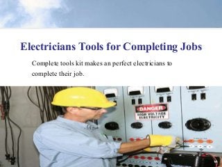 Electricians Tools for Completing Jobs 
Complete tools kit makes an perfect electricians to 
complete their job. 
 