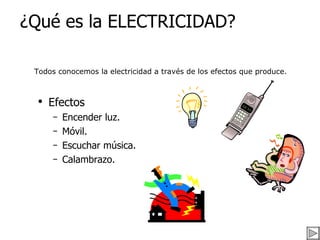 ¿Qué es la ELECTRICIDAD? ,[object Object],[object Object],[object Object],[object Object],[object Object],Todos conocemos la electricidad a través de los efectos que produce. 