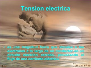 Tension electrica es una magnitud física que impulsa a los electrones a lo largo de un conductor en un circuito electrico cerrado, provocando el flujo de una corriente eléctrica.   