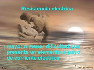 Resistencia electrica mayor o menor dificultad que presenta un elemento al paso de corriente electrica 